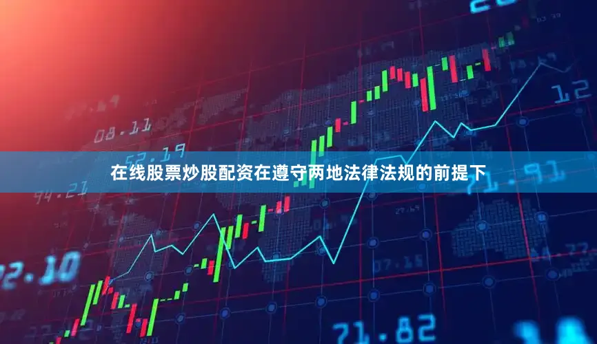 在线股票炒股配资在遵守两地法律法规的前提下