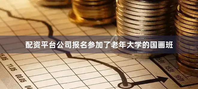 配资平台公司报名参加了老年大学的国画班