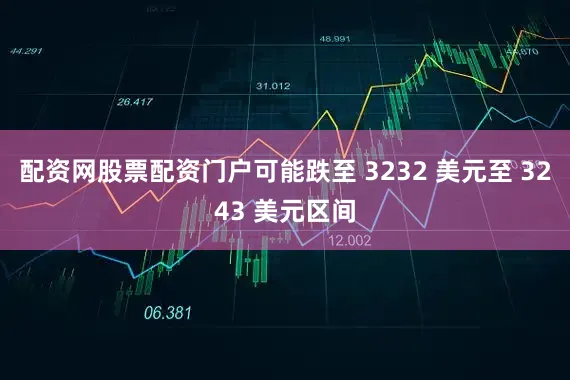 配资网股票配资门户可能跌至 3232 美元至 3243 美元区间