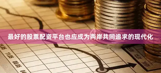 最好的股票配资平台也应成为两岸共同追求的现代化