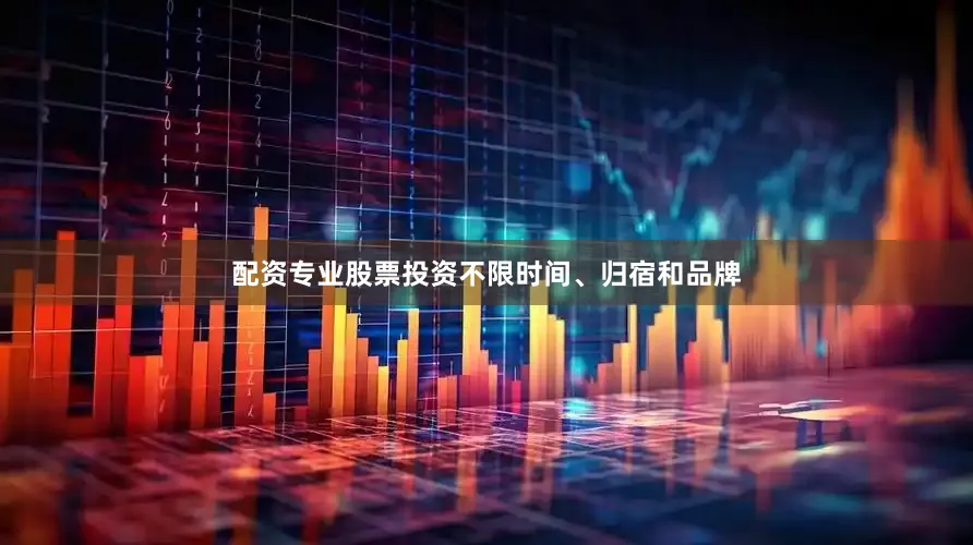 配资专业股票投资不限时间、归宿和品牌