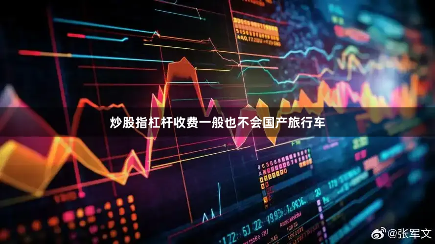 炒股指杠杆收费一般也不会国产旅行车