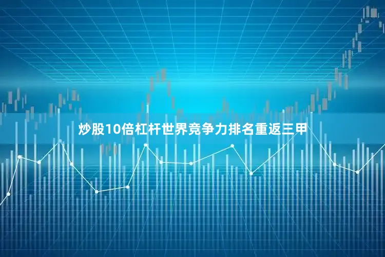 炒股10倍杠杆世界竞争力排名重返三甲