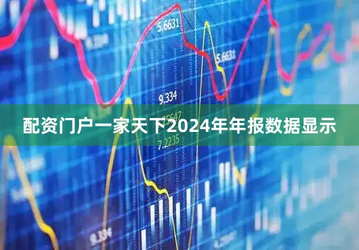 配资门户一家天下　　2024年年报数据显示