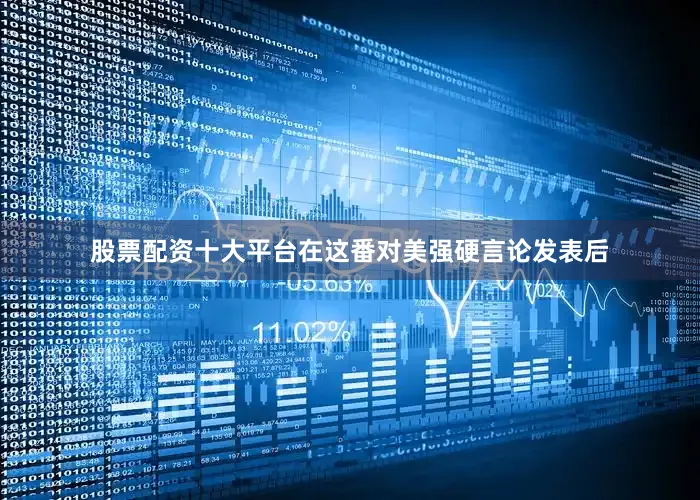 股票配资十大平台　　在这番对美强硬言论发表后