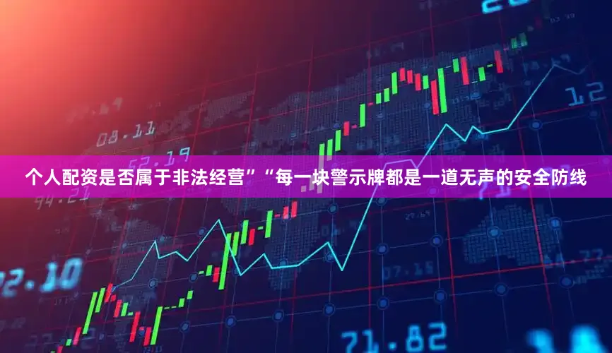 个人配资是否属于非法经营”“每一块警示牌都是一道无声的安全防线