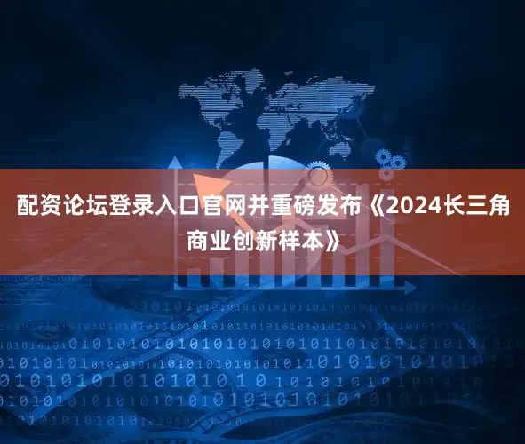 配资论坛登录入口官网并重磅发布《2024长三角商业创新样本》