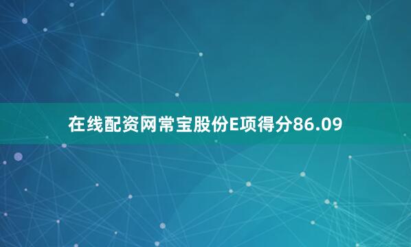 在线配资网常宝股份E项得分86.09