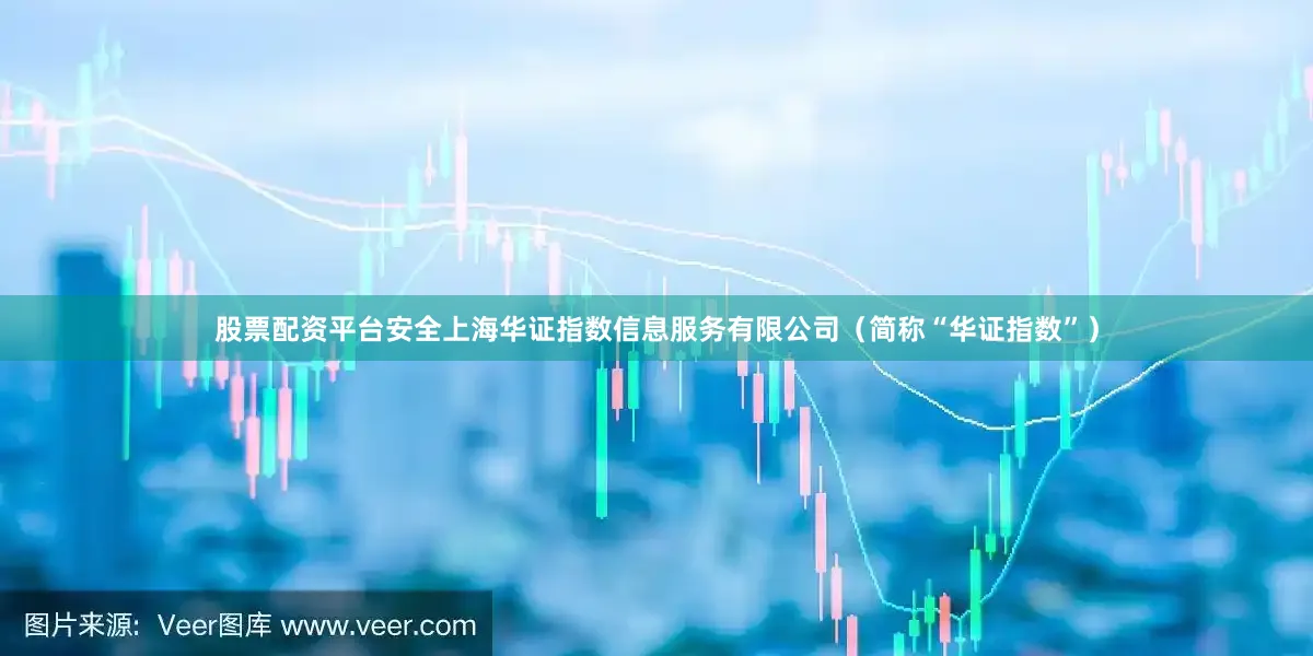 股票配资平台安全上海华证指数信息服务有限公司（简称“华证指数”）