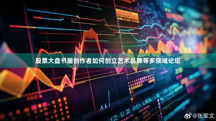 股票大盘书画创作者如何创立艺术品牌等多领域论坛