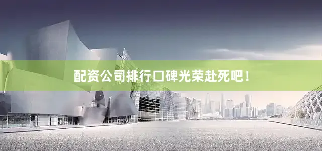 配资公司排行口碑光荣赴死吧！