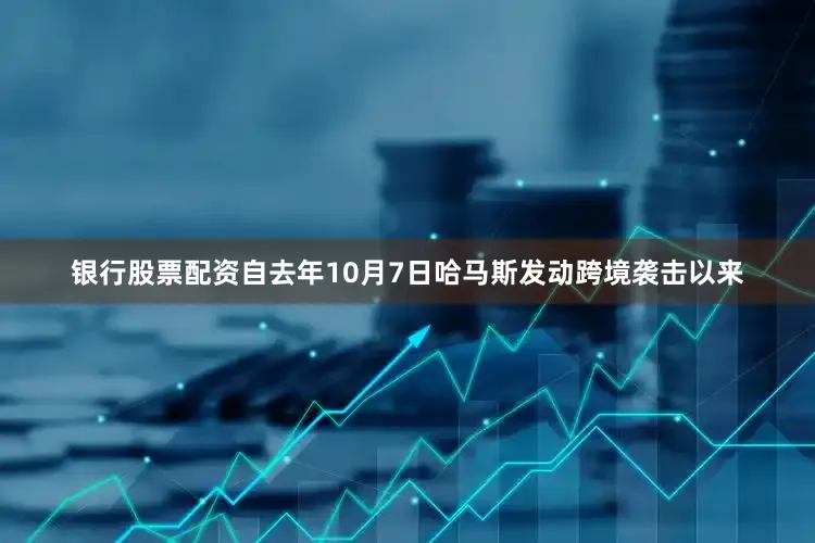 银行股票配资自去年10月7日哈马斯发动跨境袭击以来