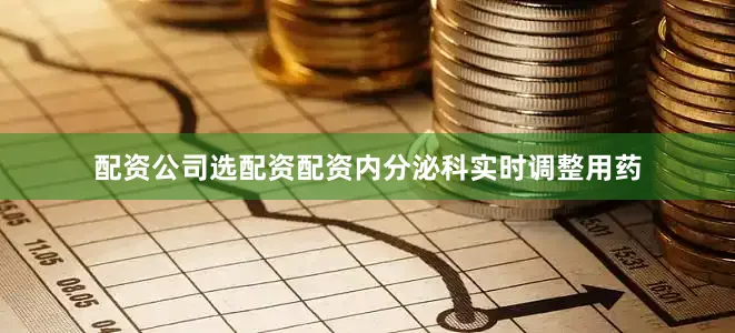 配资公司选配资配资内分泌科实时调整用药