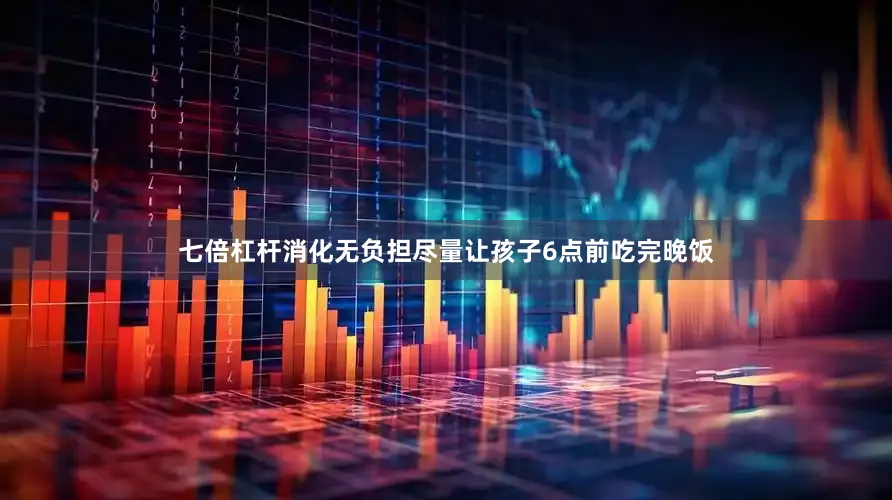 七倍杠杆消化无负担尽量让孩子6点前吃完晚饭
