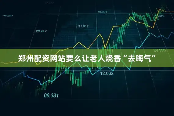 郑州配资网站要么让老人烧香“去晦气”