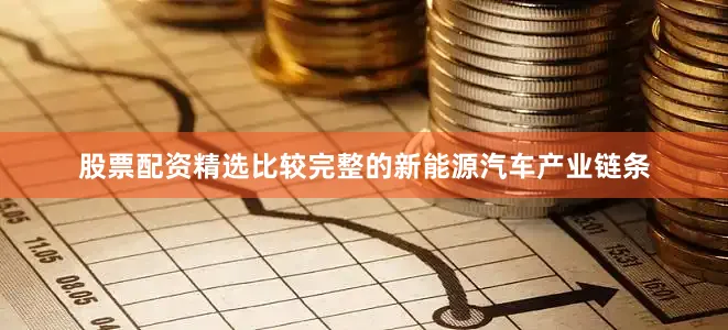 股票配资精选比较完整的新能源汽车产业链条