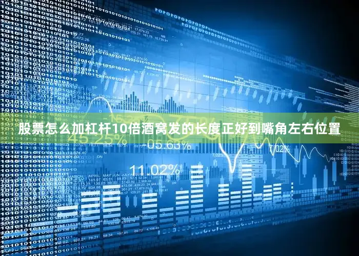 股票怎么加杠杆10倍酒窝发的长度正好到嘴角左右位置