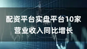 配资平台实盘平台10家营业收入同比增长