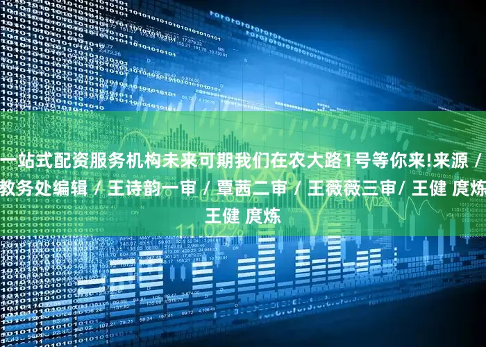 一站式配资服务机构未来可期我们在农大路1号等你来!来源 / 教务处编辑 / 王诗韵一审 / 覃茜二审 / 王薇薇三审/ 王健 庹炼