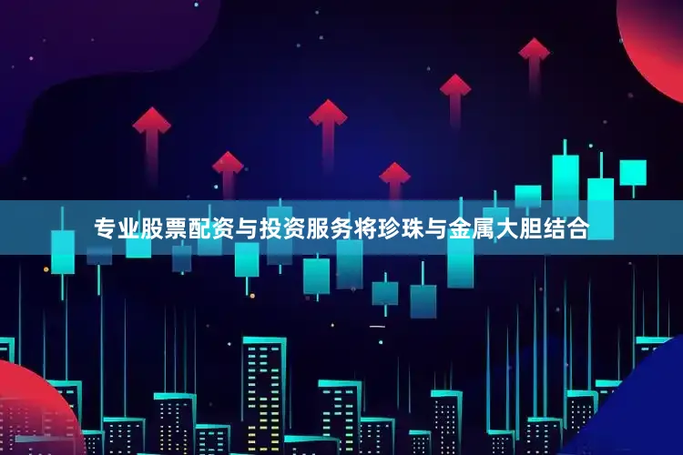 专业股票配资与投资服务将珍珠与金属大胆结合