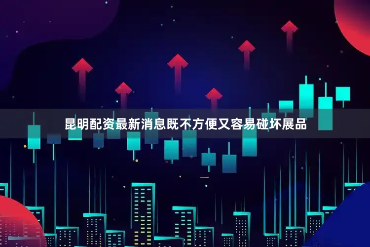 昆明配资最新消息既不方便又容易碰坏展品
