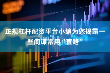正规杠杆配资平台小编为您揭露一些间谍常用“套路”