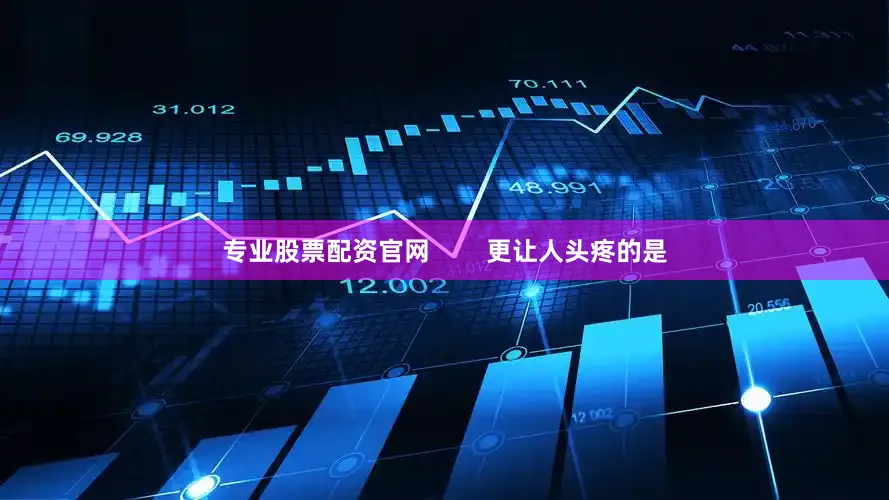 专业股票配资官网        更让人头疼的是