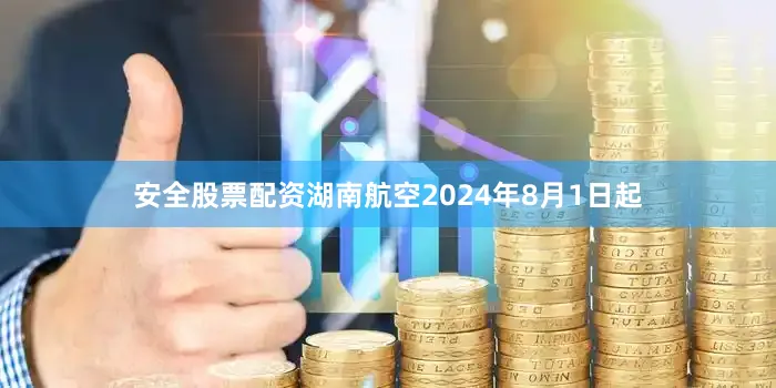 安全股票配资湖南航空2024年8月1日起