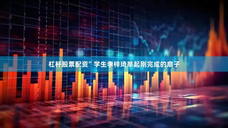 杠杆股票配资”学生李梓琦举起刚完成的扇子