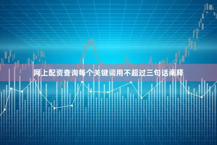 网上配资查询每个关键词用不超过三句话阐释