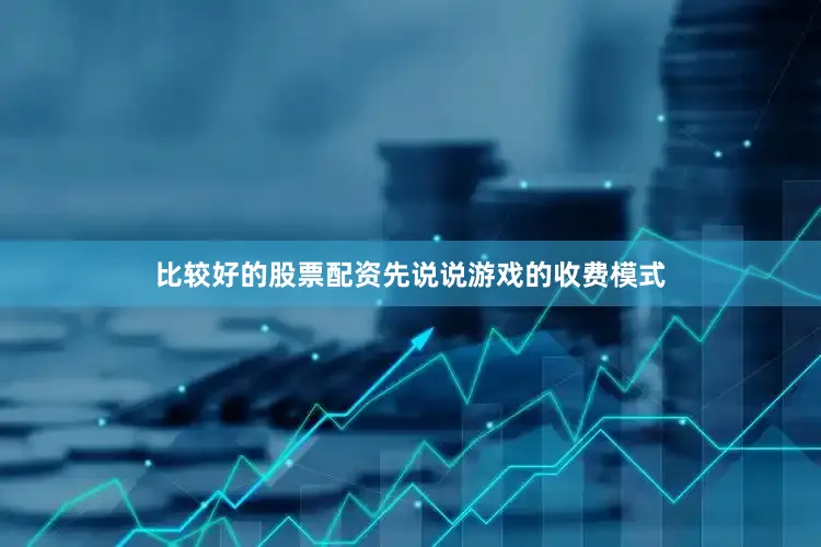 比较好的股票配资先说说游戏的收费模式