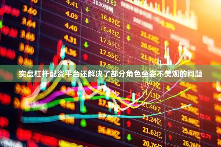 实盘杠杆配资平台还解决了部分角色坐姿不美观的问题