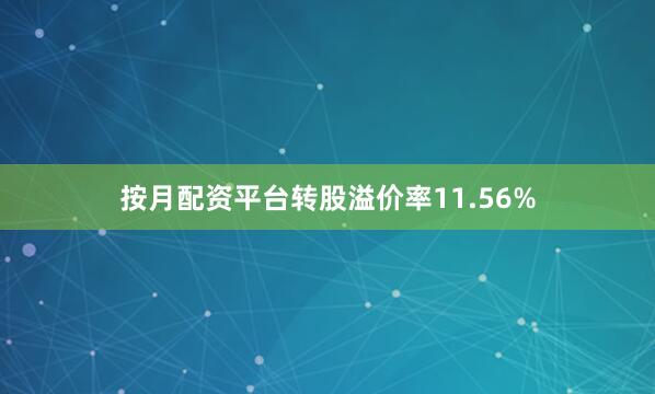 按月配资平台转股溢价率11.56%