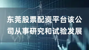 东莞股票配资平台该公司从事研究和试验发展
