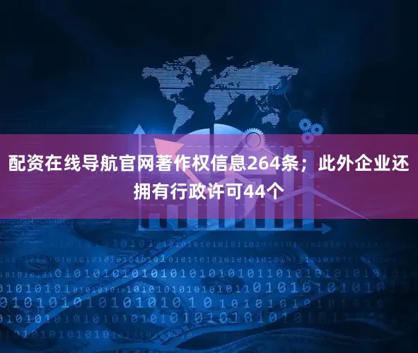 配资在线导航官网著作权信息264条；此外企业还拥有行政许可44个