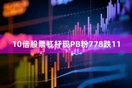 10倍股票杠杆现PB粉778跌11