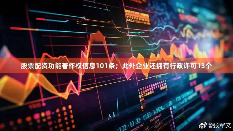 股票配资功能著作权信息101条；此外企业还拥有行政许可13个