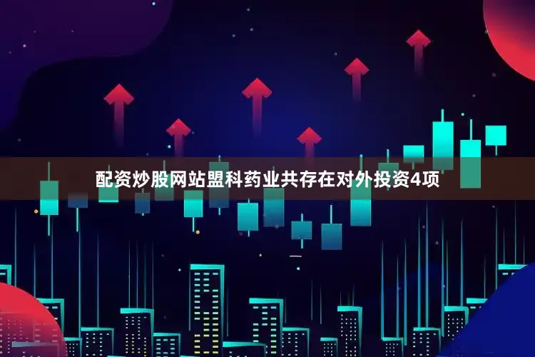 配资炒股网站盟科药业共存在对外投资4项
